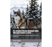 The Complete Alaskan Malamute Guide: 500 Expert Answers & Facts: The Definitive Resource on History, Breeding, Training, and Lifelong Care (The Complete Dog Guide Series)