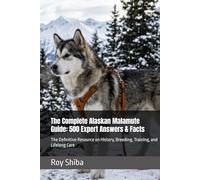 The Complete Alaskan Malamute Guide: 500 Expert Answers & Facts: The Definitive Resource on History, Breeding, Training, and Lifelong Care (The Complete Dog Guide Series)