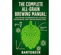 The Complete All-Grain Brewing Manual: Advanced Homebrewing Science, Techniques and Troubleshooting Guide