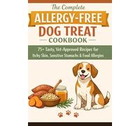 The Complete Allergy-Free Dog Treat Cookbook: 75+ Vet-Approved Recipes for Food Allergies, Itchy Skin & Sensitive Stomachs - Chicken-Free, Beef-Free, ... & Egg-Free Treats with Nutritional Guides