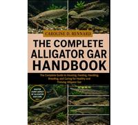THE COMPLETE ALLIGATOR GAR HANDBOOK: The Complete Guide to Housing, Feeding, Handling, Breeding, and Caring for Healthy and Thriving Alligator Gar