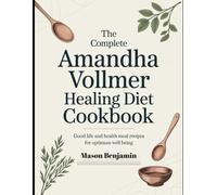 The Complete Amandha Vollmer Healing Diet Cookbook: Good Life and Health Meal Recipes for Optimum Well Being