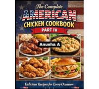 The Complete American Chicken Cookbook Part IV: 500 Easy, Classic & Comforting Recipes for Every Home Cook