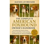 THE COMPLETE AMERICAN FOXHOUND OWNER’S HANDBOOK: Everything You Need to Know About Living With, Understanding, and Mastering the American Foxhound