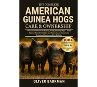 THE COMPLETE AMERICAN GUINEA HOGS CARE & OWNERSHIP: The Essential Guide to Raising Hardy, Heritage Pigs - From Pasture-Raised Nutrition and Farrowing ... Rotational Grazing and Profitability
