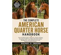 THE COMPLETE AMERICAN QUARTER HORSE HANDBOOK: The Complete Guide to Selecting, Training, Feeding, Grooming, Health Care, Riding, Breeding, Stable ... Lifelong Success with American Quarter Horses