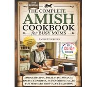 The Complete Amish Cookbook For Busy Moms: Simple Recipes, Preserving Wisdom, Baking Favorites, and Everyday Meals for Mothers Who Value Tradition