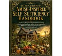 The Complete Amish-Inspired Self-Sufficiency Handbook: Traditional Homesteading Skills for Gardening, Food Preservation, Herbal Preparations & Off-Grid Living