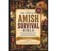 The Complete Amish Survival Bible: The Step-by-Step Illustrated Guide to Self-Sufficiency, Off-Grid Living, Food Preservation, Herbal Remedies & Real ... Skills to Protect Your Family in Any Crisis.