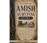 The Complete Amish Survival Guide: Traditional Self-Sufficiency Skills to Grow Abundant Food, Preserve and Store the Harvest, Bake Without Electricity, create a Home Apothecary and Prepare Yourself