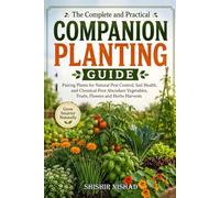 The Complete and Practical COMPANION PLANTING Guide: Pairing Plants for Natural Pest Control, Soil Health, and Chemical-Free Abundant Vegetables, Fruits, Flowers and Herbs Harvests Solutions