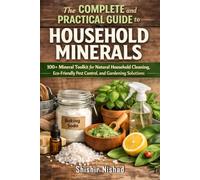 The Complete and Practical Guide to Household Minerals: 100+ Mineral Toolkit for Natural Household Cleaning, eco-friendly Pest Control, and Gardening Solutions for a Sustainable Home and Green Living
