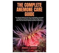 The Complete Anemone Care Guide: The Ultimate Reference for Care, Compatibility, and Health for Beginners and Experts, With A Step-By-Step Tip on Water and Tank Setup, Feeding, Breeding, and Behavior