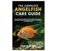 THE COMPLETE ANGELFISH CARE GUIDE: Everything You Need to Know About Angelfish Breeding, Aquarium setup, Feeding, Tank Mates, and Health care