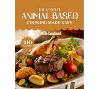 THE COMPLETE ANIMAL-BASED COOKING MADE EASY: Nourishing High-Protein Recipes - Meat, Fish, Eggs, Dairy & Organ-Based Meals for Energy, Strength & ... (The Complete Ingredient Cookbook Collection)