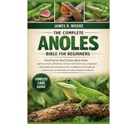 THE COMPLETE ANOLES BIBLE FOR BEGINNERS: Everything You Need To Know About Anoles: Species overview and behavior, enclosure and terrarium setup, ... care routines for beginners & enthusiasts