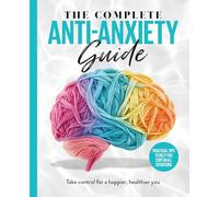 The Complete Anti-Anxiety Guide: Take control for a healthier, happier you