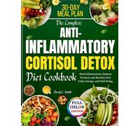 The Complete Anti-Inflammatory Cortisol Detox Diet Cookbook: Heal Inflammation, Balance Cortisol, and Reclaim Your Calm, Energy, and Well-Being.