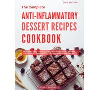 The Complete Anti-Inflammatory Dessert Cookbook: From Baked Fruit Crisps to Dark Chocolate Delights - Discover a Collection of Irresistible ... (Anti-Inflammatory Cooking for Beginners)