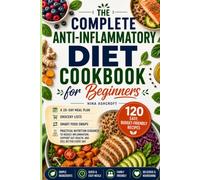 THE COMPLETE ANTI-INFLAMMATORY DIET COOKBOOK FOR BEGINNERS: 120 Easy, Budget-Friendly Recipes, a 28-Day Meal Plan, Grocery Lists, and Practical Nutrition Guidance for Everyday Wellness