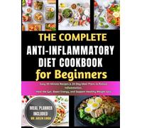 The Complete Anti-Inflammatory Diet Cookbook for Beginners: Easy 30-Minute Recipes & 28-Day Meal Plans to Reduce Inflammation, Heal the Gut, Boost Energy, and Support Healthy Weight Loss