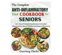 The Complete Anti-inflammatory Diet Cookbook For Seniors: 100+ Easy & Comforting Recipes to Combat Inflammation, Boost Vitality, and Support Recovery ... Old Recipes Collection For Healthy Living)