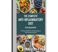 The Complete Anti-Inflammatory Diet for Beginners.: A No-Stress Meal Plan with Easy Recipes to Heal the Immune System