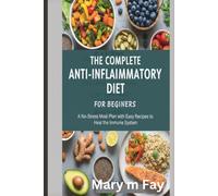 The Complete Anti-Inflammatory Diet for Beginners: A No-Stress Meal Plan with Easy Recipes to Heal the Immune System