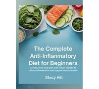 The Complete Anti-Inflammatory Diet for Beginners: A Stress-Free Meal Plan with Simple Recipes to Reduce Inflammation and Support Immune Health