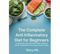 The Complete Anti-Inflammatory Diet for Beginners: A Stress-Free Meal Plan with Simple Recipes to Reduce Inflammation and Support Immune Health