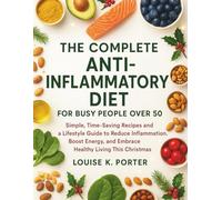 The Complete Anti-Inflammatory Diet For Busy People Over 50: Simple, Time-Saving Recipes and a Lifestyle Guide to Reduce Inflammation, Boost Energy, and Embrace Healthy Living This Christmas
