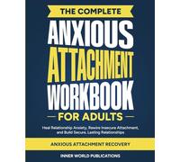 The Complete Anxious Attachment Workbook for Adults: Heal Relationship Anxiety, Rewire Insecure Attachment, and Build Secure, Lasting Relationships (Anxious Attachment Recovery)