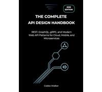 The Complete API Design Handbook (2025 Edition): REST, GraphQL, gRPC, and Modern Web API Patterns for Cloud, Mobile, and Microservices