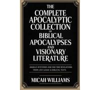 The Complete Apocalyptic Collection of Biblical Apocalypses and Visionary Literature: Angelic Mysteries and End-Time Revelations from Lost Judaic & ... Apocrypha and Gnostic Gospels Collection)