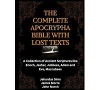 The Complete Apocrypha Bible with Lost Texts: A Collection of Ancient Scriptures like Enoch, Jasher, Jubilees, Adam and Eve, Maccabees