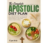 The Complete Apostolic Diet Plan Cookbook: 140+ Faith-Based Recipes to Nourish Your Body, Embrace Holiness, and Experience Sacred Fasting for a Spirit-Filled, Scripture-Inspired Lifestyle