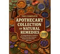 The Complete Apothecary Collection of Natural Remedies: A Comprehensive Guide to Herbal First-Aid, Immune Support & Everyday Self-Care
