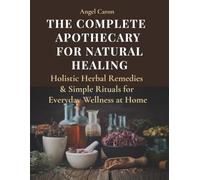 The Complete Apothecary for Natural Healing: Holistic Erbal Remedies & Simple Rituals for Everyday Wellness at Home (Soul & Nature Series)