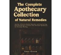 The Complete Apothecary of Natural Remedies: Ancient Herbal Remedies For Modern Application for a Non-Toxic Lifestyle (natural healing apothecary handbook)