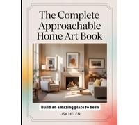 The Complete Approachable Home Art Book: Build an Amazing Place to Be in