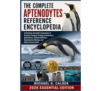 THE COMPLETE APTENODYTES REFERENCE ENCYCLOPEDIA: A Definitive Scientific Exploration of Antarctic Penguin Ecology, Evolutionary Adaptations, Colonial ... Reproductive Biology, and Global Conservation