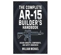 The Complete AR-15 Builder’s Handbook: Design Concepts, Components, and Safety Awareness