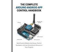 THE COMPLETE ARDUINO ANDROID APP CONTROL HANDBOOK: Build Custom Mobile Interfaces, Control Hardware, and Use Smartphone Sensors in Your Projects