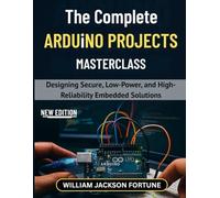 The Complete Arduino Projects Masterclass: Designing Secure, Low-Power, and High-Reliability Embedded Solutions