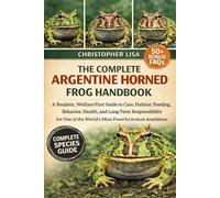 THE COMPLETE ARGENTINE HORNED FROG HANDBOOK: A Realistic, Welfare-First Guide to Care, Habitat, Feeding, Behavior, Health, and Long-Term ... the World’s Most Powerful Ambush Amphibians