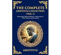 The Complete Aristotle Collection (Vol. 1): Nicomachean Ethics & Rhetoric - Masterworks on Virtue, Character and Persuasion (Library of Alexandria)