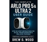 The Complete Arlo Pro 5 & Ultra 2 User Guide: Step-by-Step Instructions for Setup, Troubleshooting & Pro-Level Features