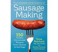The Complete Art and Science of Sausage Making: 150 Healthy Homemade Recipes from Chorizo to Hot Dogs