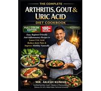 The Complete Arthritis, Gout & Uric Acid Diet Cookbook: Anti-Inflammatory Recipes to Lower Uric Acid, Reduce Joint Pain & Improve Mobility Naturally