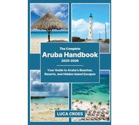 The Complete Aruba Handbook 2025-2026: Your Guide to Aruba’s Beaches, Resorts, and Hidden Island Escapes
